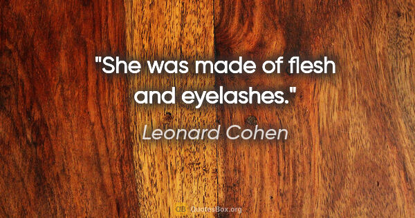 Leonard Cohen quote: "She was made of flesh and eyelashes."