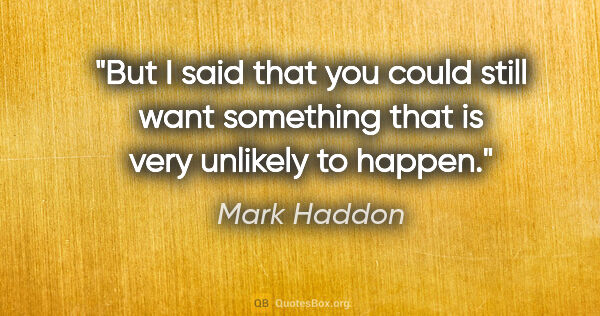 Mark Haddon quote: "But I said that you could still want something that is very..."