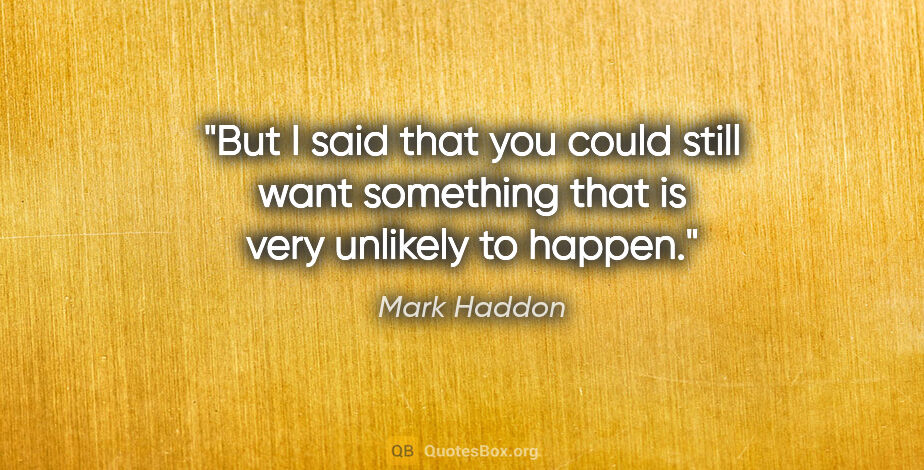 Mark Haddon quote: "But I said that you could still want something that is very..."