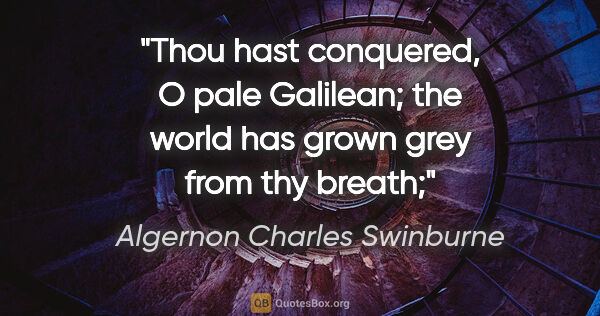 Algernon Charles Swinburne quote: "Thou hast conquered, O pale Galilean; the world has grown grey..."