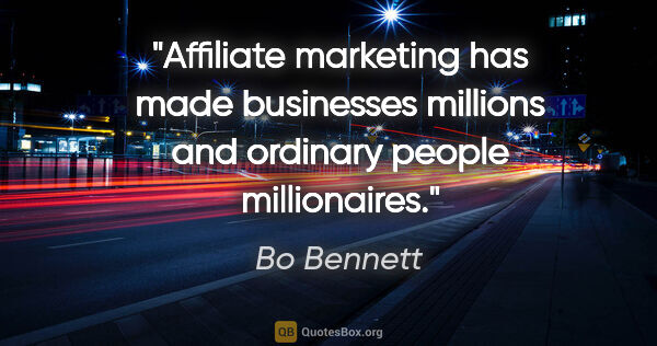 Bo Bennett quote: "Affiliate marketing has made businesses millions and ordinary..."