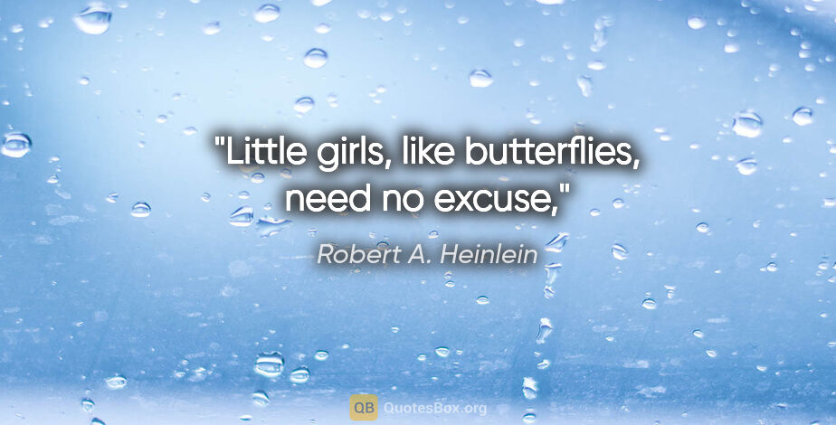 Robert A. Heinlein quote: "Little girls, like butterflies, need no excuse,"