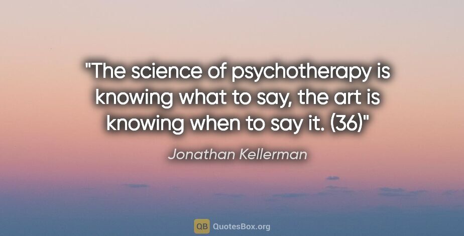 Jonathan Kellerman quote: "The science of psychotherapy is knowing what to say, the art..."