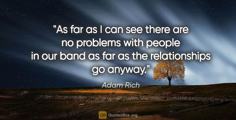 Adam Rich quote: "As far as I can see there are no problems with people in our..."