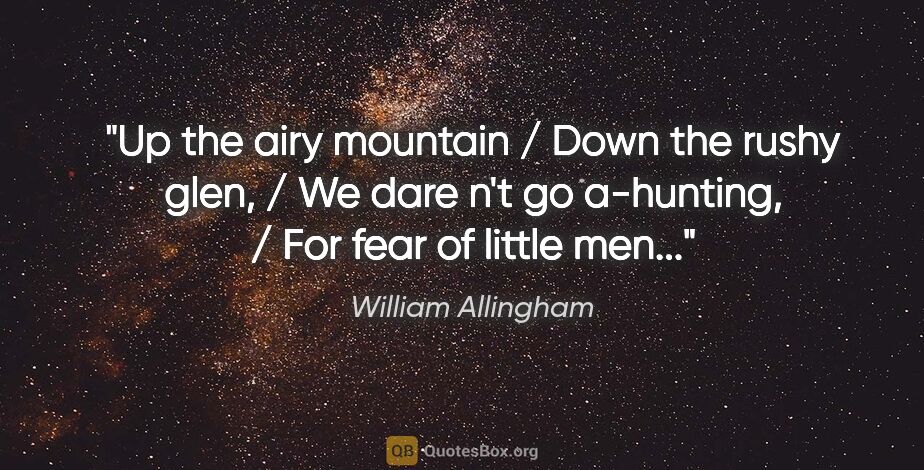 William Allingham quote: "Up the airy mountain / Down the rushy glen, / We dare n't go..."