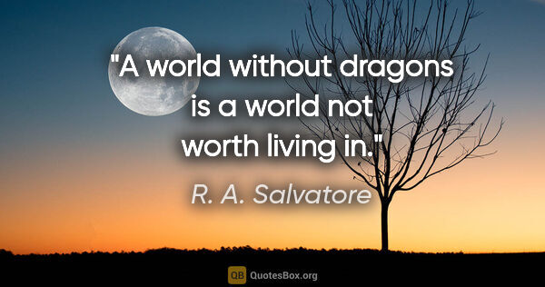R. A. Salvatore quote: "A world without dragons is a world not worth living in."