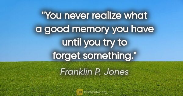 Franklin P. Jones quote: "You never realize what a good memory you have until you try to..."