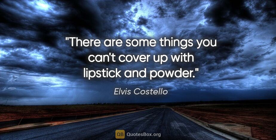 Elvis Costello quote: "There are some things you can't cover up with lipstick and..."