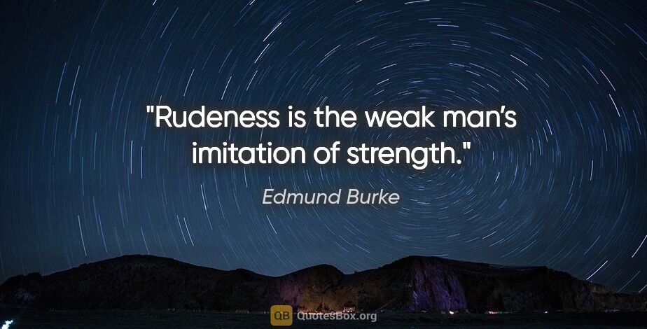 Edmund Burke quote: "Rudeness is the weak man’s imitation of strength."