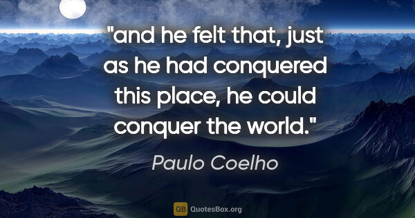 Paulo Coelho quote: "and he felt that, just as he had conquered this place, he..."