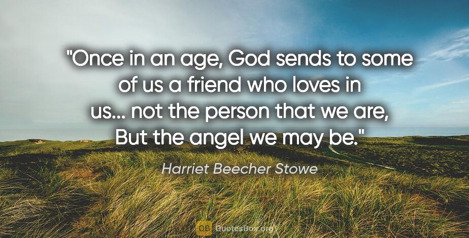 Harriet Beecher Stowe quote: "Once in an age, God sends to some of us a friend who loves in..."