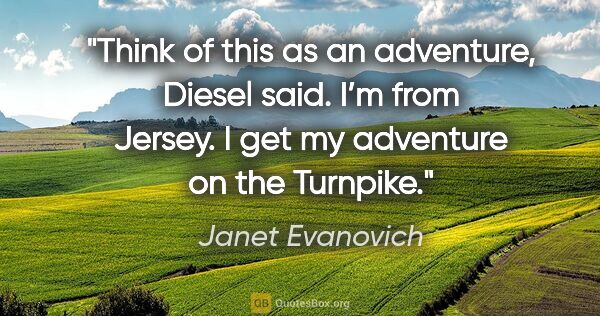 Janet Evanovich quote: "Think of this as an adventure, Diesel said.
I’m from Jersey. I..."