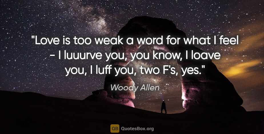 Woody Allen quote: "Love is too weak a word for what I feel - I luuurve you, you..."