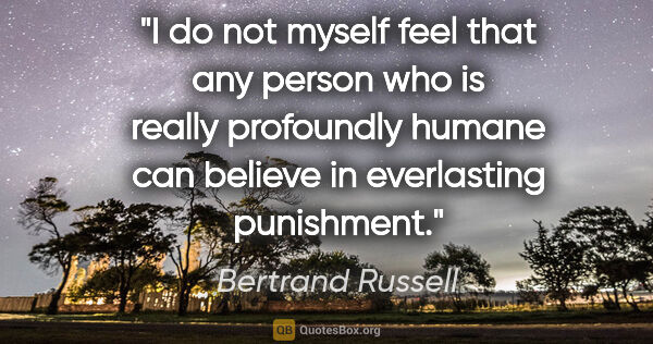Bertrand Russell quote: "I do not myself feel that any person who is really profoundly..."