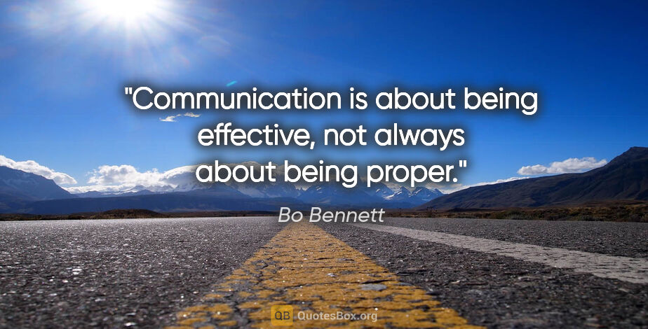 Bo Bennett quote: "Communication is about being effective, not always about being..."