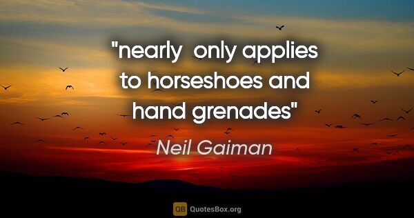 Neil Gaiman quote: "nearly  only applies to horseshoes and hand grenades"