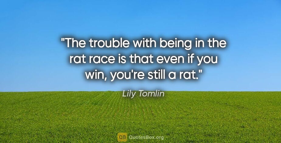 Lily Tomlin quote: "The trouble with being in the rat race is that even if you..."