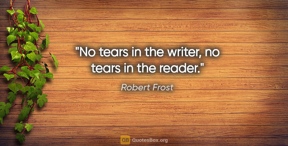 Robert Frost quote: "No tears in the writer, no tears in the reader."