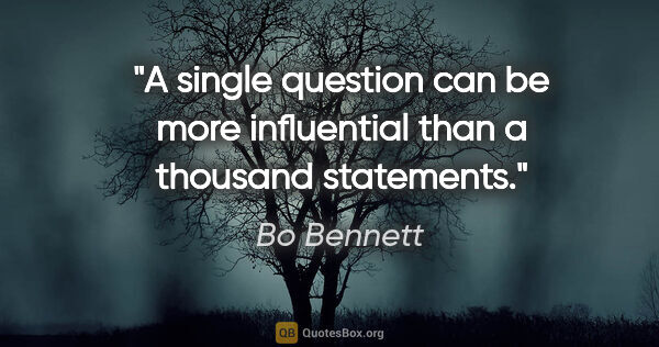 Bo Bennett quote: "A single question can be more influential than a thousand..."
