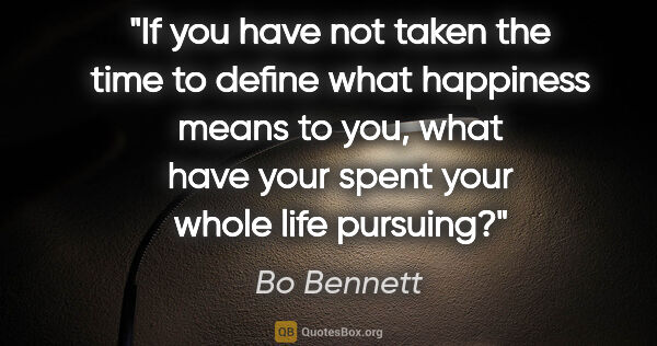 Bo Bennett quote: "If you have not taken the time to define what happiness means..."