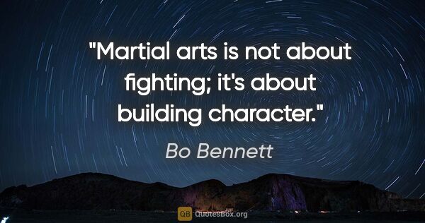 Bo Bennett quote: "Martial arts is not about fighting; it's about building..."