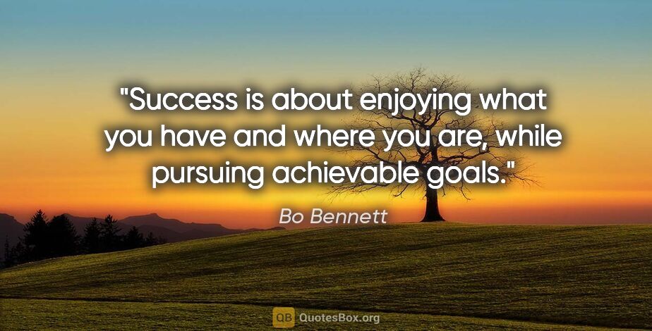 Bo Bennett quote: "Success is about enjoying what you have and where you are,..."