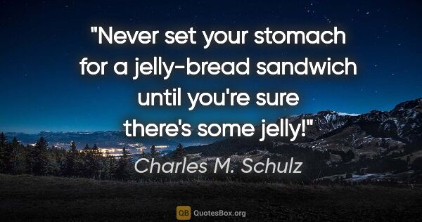 Charles M. Schulz quote: "Never set your stomach for a jelly-bread sandwich until you're..."