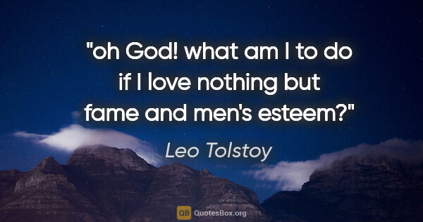 Leo Tolstoy quote: "oh God! what am I to do if I love nothing but fame and men's..."