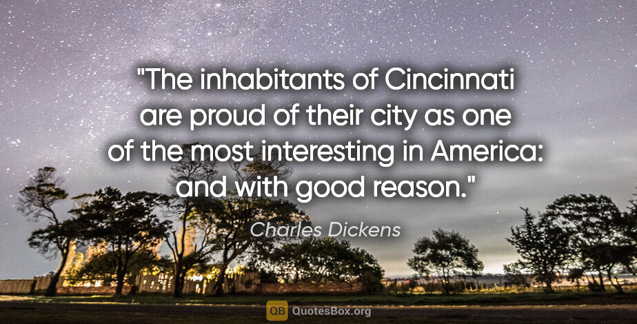 Charles Dickens quote: "The inhabitants of Cincinnati are proud of their city as one..."