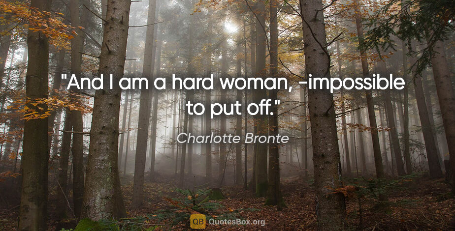 Charlotte Bronte quote: "And I am a hard woman, -impossible to put off."