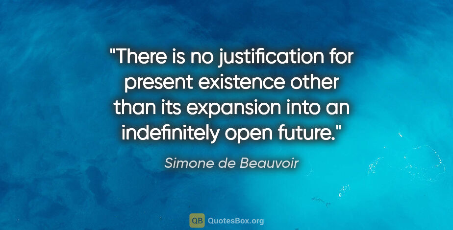 Simone de Beauvoir quote: "There is no justification for present existence other than its..."