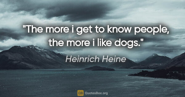 Heinrich Heine quote: "The more i get to know people, the more i like dogs."