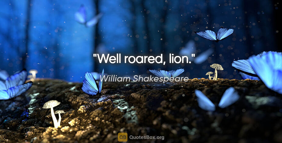 William Shakespeare quote: "Well roared, lion."