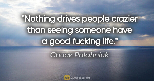 Chuck Palahniuk quote: "Nothing drives people crazier than seeing someone have a good..."