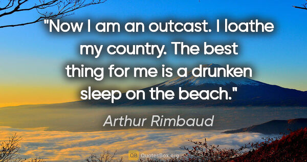 Arthur Rimbaud quote: "Now I am an outcast. I loathe my country. The best thing for..."