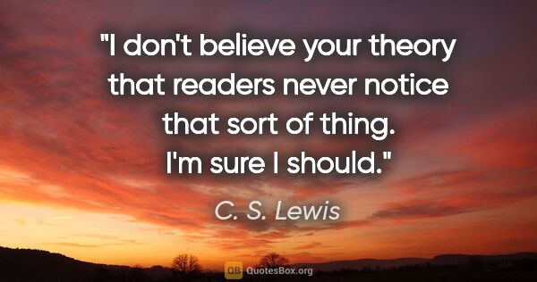 C. S. Lewis quote: "I don't believe your theory that "readers never notice that..."
