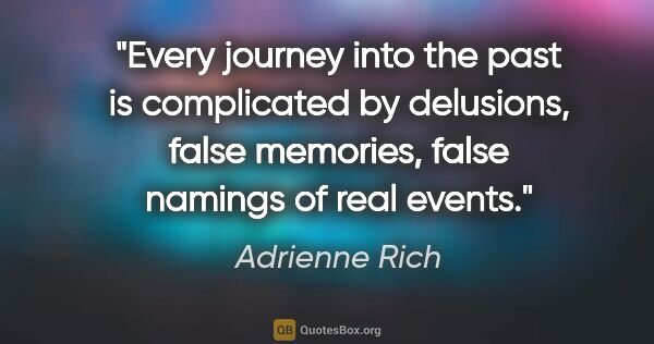 Adrienne Rich quote: "Every journey into the past is complicated by delusions, false..."