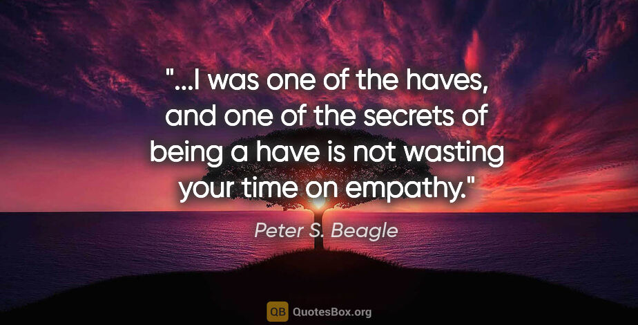 Peter S. Beagle quote: "I was one of the haves, and one of the secrets of being a have..."