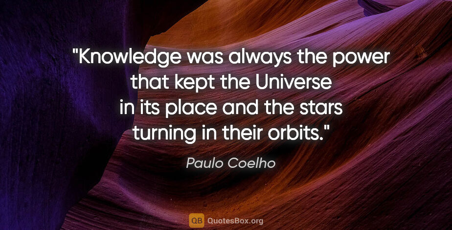 Paulo Coelho quote: "Knowledge was always the power that kept the Universe in its..."