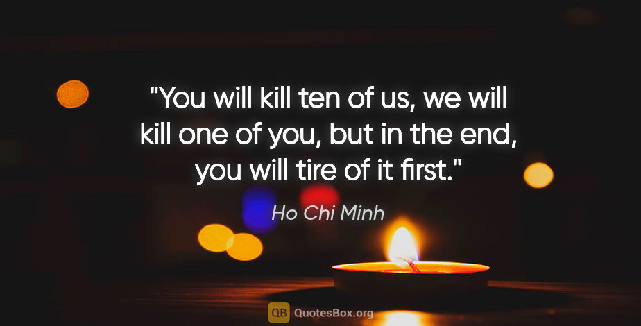 Ho Chi Minh quote: "You will kill ten of us, we will kill one of you, but in the..."