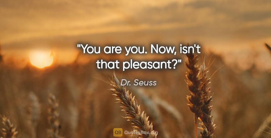 Dr. Seuss quote: "You are you. Now, isn't that pleasant?"