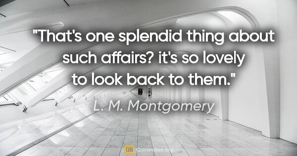 L. M. Montgomery quote: "That's one splendid thing about such affairs? it's so lovely..."