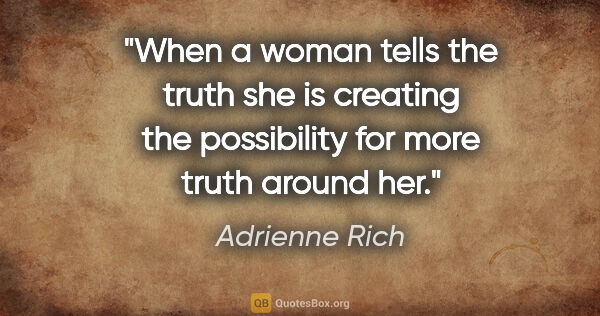 Adrienne Rich quote: "When a woman tells the truth she is creating the possibility..."