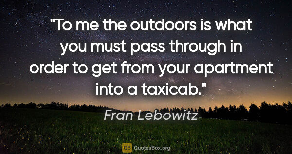 Fran Lebowitz quote: "To me the outdoors is what you must pass through in order to..."