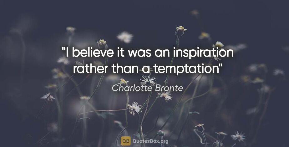 Charlotte Bronte quote: "I believe it was an inspiration rather than a temptation"