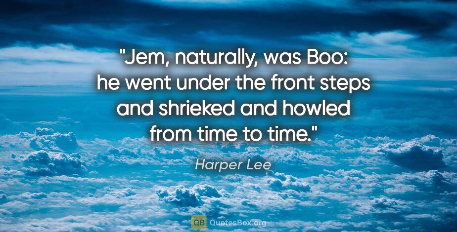 Harper Lee quote: "Jem, naturally, was Boo: he went under the front steps and..."