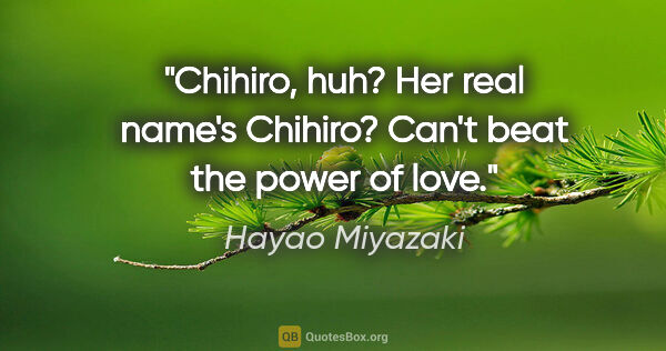 Hayao Miyazaki quote: "Chihiro, huh? Her real name's Chihiro? Can't beat the power of..."
