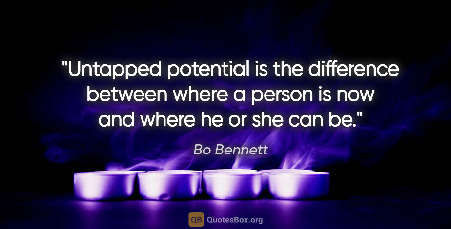 Bo Bennett quote: "Untapped potential is the difference between where a person is..."