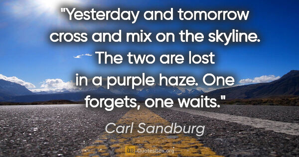 Carl Sandburg quote: "Yesterday and tomorrow cross and mix on the skyline. The two..."
