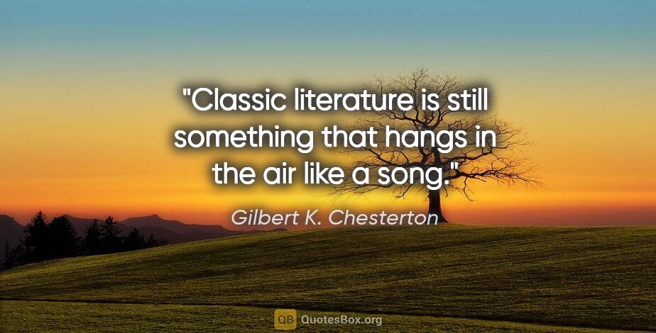 Gilbert K. Chesterton quote: "Classic literature is still something that hangs in the air..."